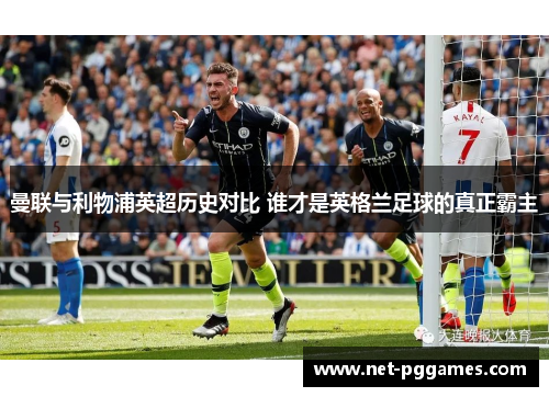 曼联与利物浦英超历史对比 谁才是英格兰足球的真正霸主
