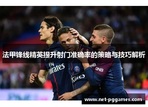 法甲锋线精英提升射门准确率的策略与技巧解析