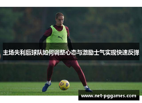 主场失利后球队如何调整心态与激励士气实现快速反弹