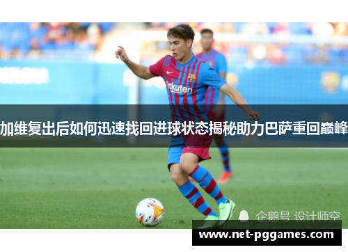 加维复出后如何迅速找回进球状态揭秘助力巴萨重回巅峰