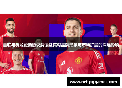 曼联与骁龙赞助协议解读及其对品牌形象与市场扩展的深远影响