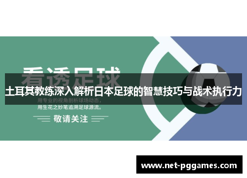 土耳其教练深入解析日本足球的智慧技巧与战术执行力
