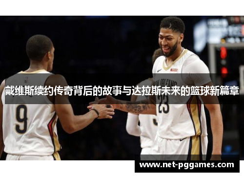 戴维斯续约传奇背后的故事与达拉斯未来的篮球新篇章