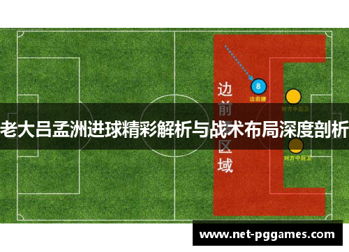 老大吕孟洲进球精彩解析与战术布局深度剖析
