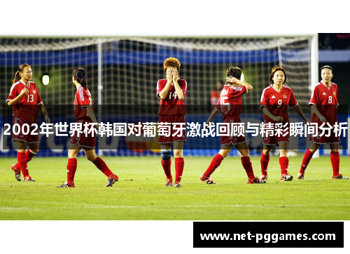 2002年世界杯韩国对葡萄牙激战回顾与精彩瞬间分析