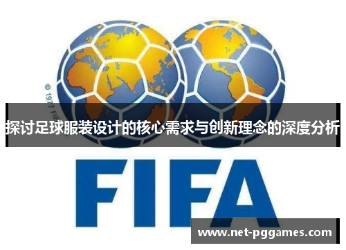 探讨足球服装设计的核心需求与创新理念的深度分析