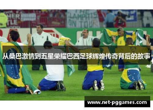 从桑巴激情到五星荣耀巴西足球辉煌传奇背后的故事