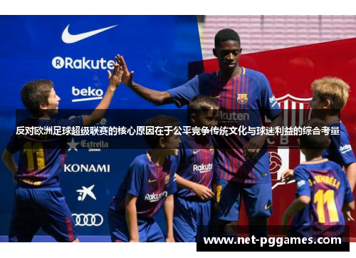 反对欧洲足球超级联赛的核心原因在于公平竞争传统文化与球迷利益的综合考量